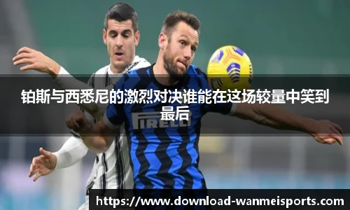铂斯与西悉尼的激烈对决谁能在这场较量中笑到最后