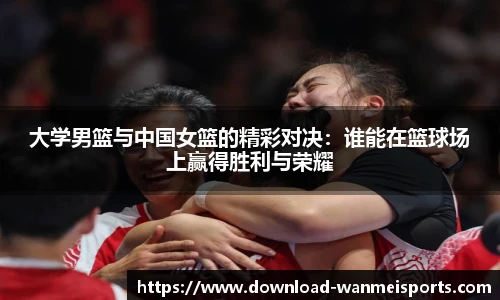 大学男篮与中国女篮的精彩对决：谁能在篮球场上赢得胜利与荣耀